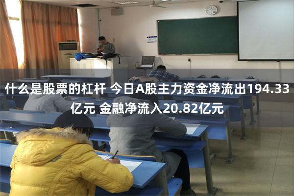 什么是股票的杠杆 今日A股主力资金净流出194.33亿元 金