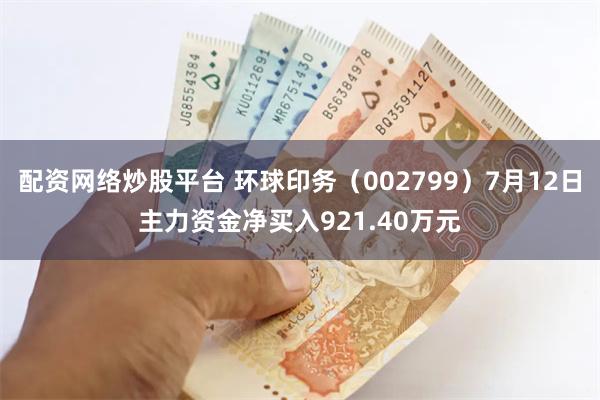 配资网络炒股平台 环球印务（002799）7月12日主力资金