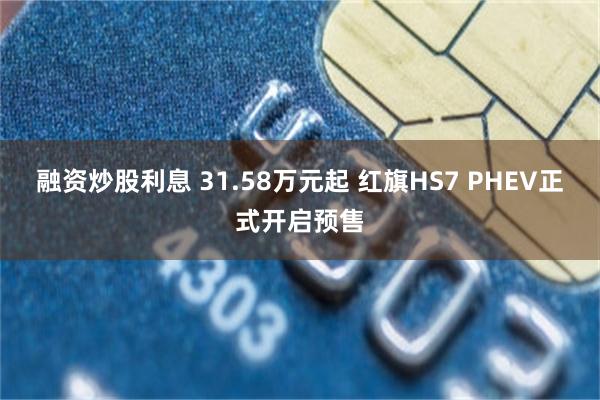 融资炒股利息 31.58万元起 红旗HS7 PHEV正式开启