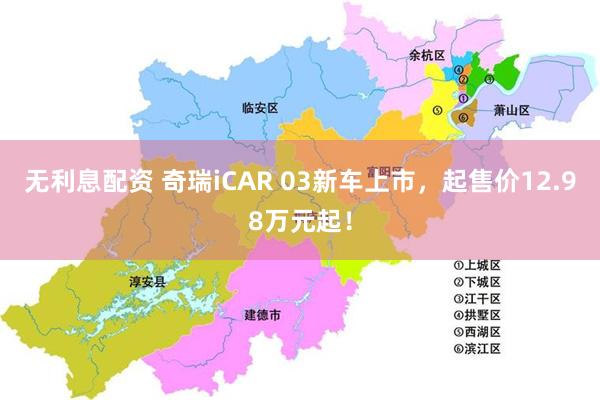 无利息配资 奇瑞iCAR 03新车上市，起售价12.98万元