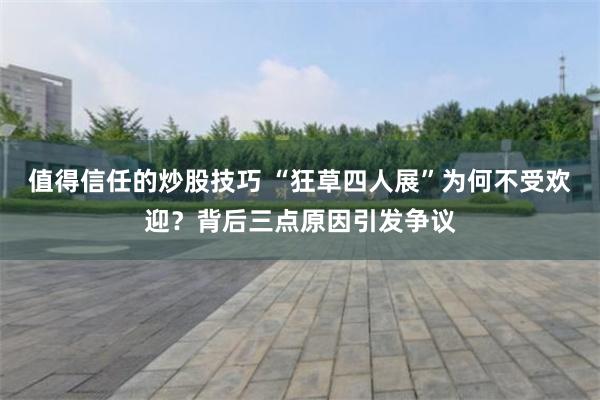 值得信任的炒股技巧 “狂草四人展”为何不受欢迎？背后三点原因