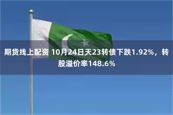 期货线上配资 10月24日天23转债下跌1.92%，转股溢价