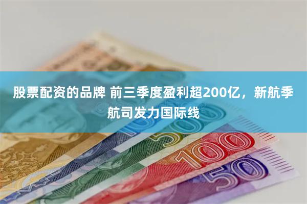 股票配资的品牌 前三季度盈利超200亿，新航季航司发力国际线