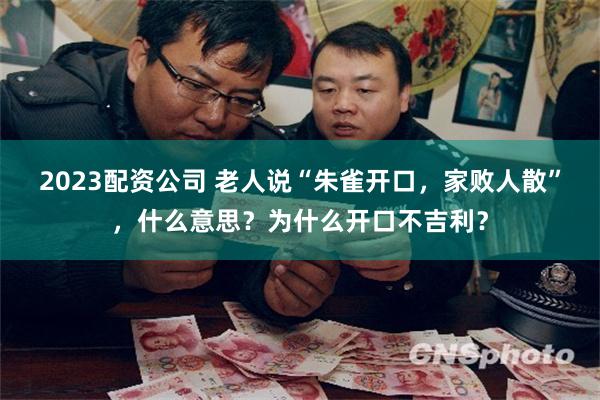 2023配资公司 老人说“朱雀开口，家败人散”，什么意思？为