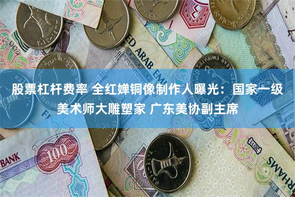 股票杠杆费率 全红婵铜像制作人曝光：国家一级美术师大雕塑家 