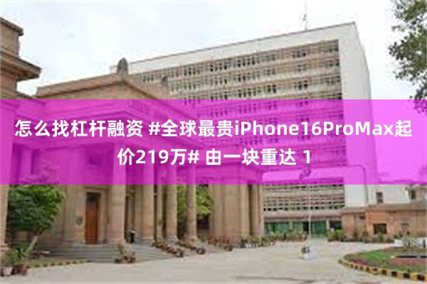 怎么找杠杆融资 #全球最贵iPhone16ProMax起价2