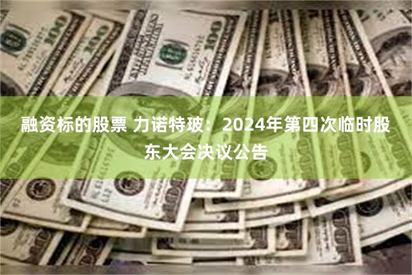 融资标的股票 力诺特玻：2024年第四次临时股东大会决议公告