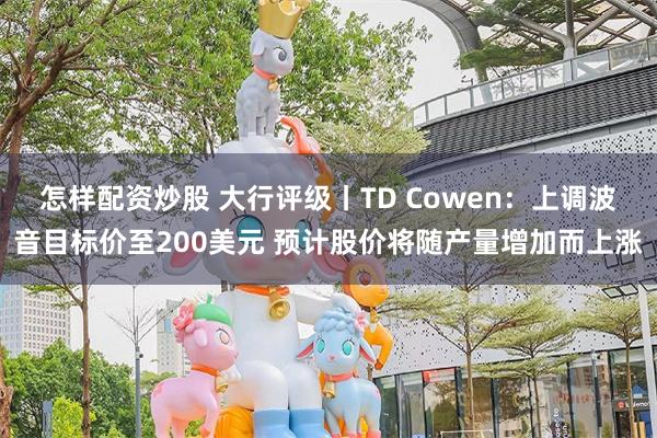 怎样配资炒股 大行评级丨TD Cowen：上调波音目标价至2