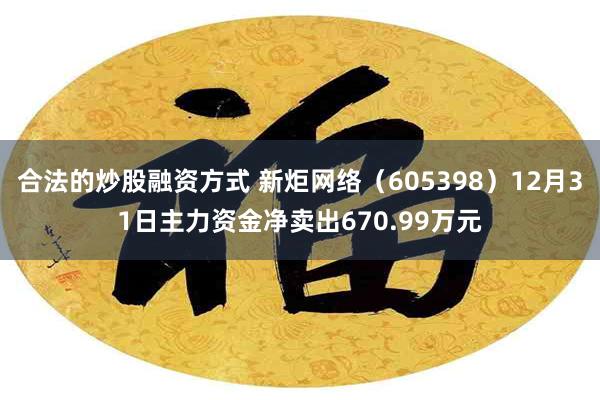 合法的炒股融资方式 新炬网络（605398）12月31日主力