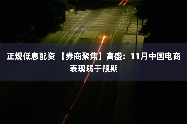 正规低息配资 【券商聚焦】高盛：11月中国电商表现弱于预期