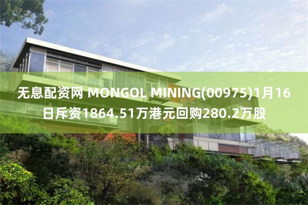 无息配资网 MONGOL MINING(00975)1月16