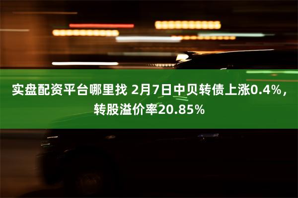 实盘配资平台哪里找 2月7日中贝转债上涨0.4%，转股溢价率