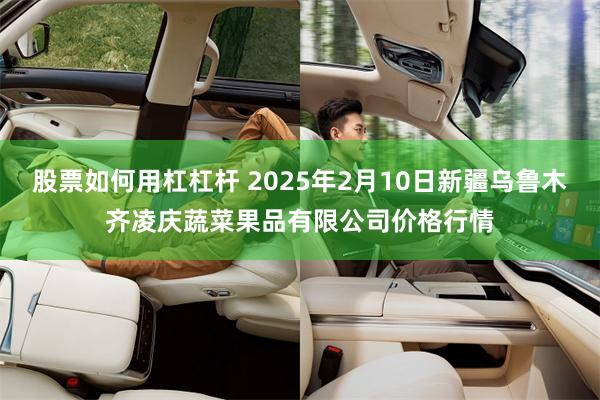 股票如何用杠杠杆 2025年2月10日新疆乌鲁木齐凌庆蔬菜果