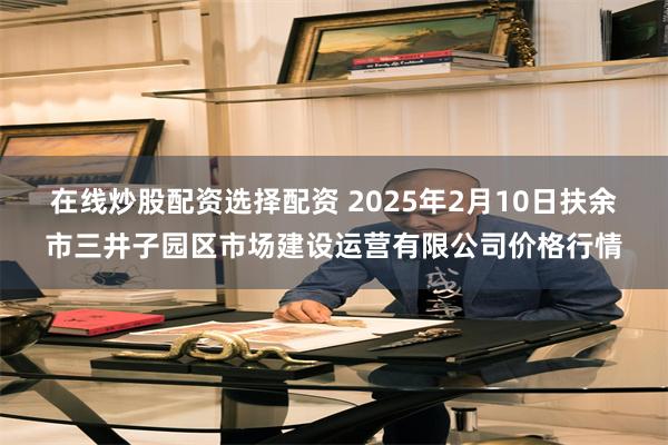 在线炒股配资选择配资 2025年2月10日扶余市三井子园区市