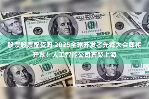 股票股票配资吗 2025全球开发者先锋大会即将开幕！人工智能