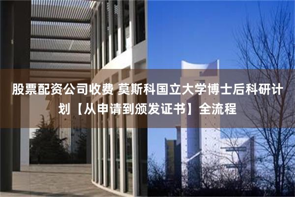 股票配资公司收费 莫斯科国立大学博士后科研计划【从申请到颁发