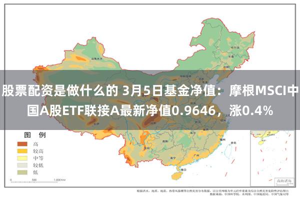 股票配资是做什么的 3月5日基金净值：摩根MSCI中国A股E