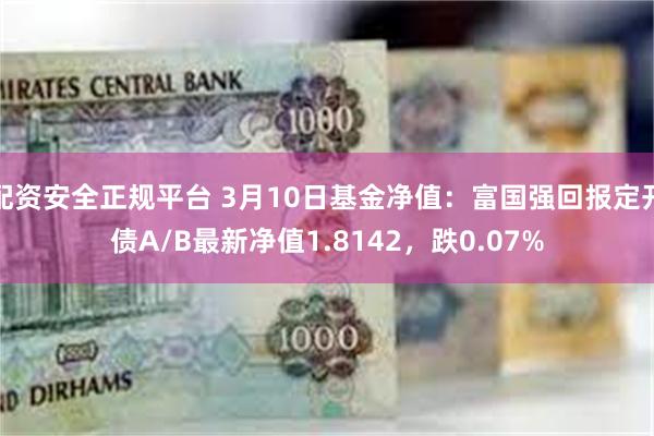 配资安全正规平台 3月10日基金净值：富国强回报定开债A/B