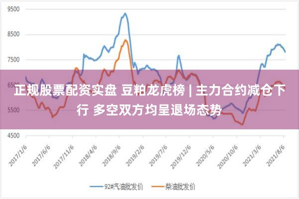 正规股票配资实盘 豆粕龙虎榜 | 主力合约减仓下行 多空双方