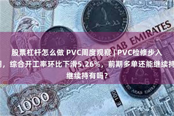 股票杠杆怎么做 PVC周度观察 | PVC检修步入高峰期，综