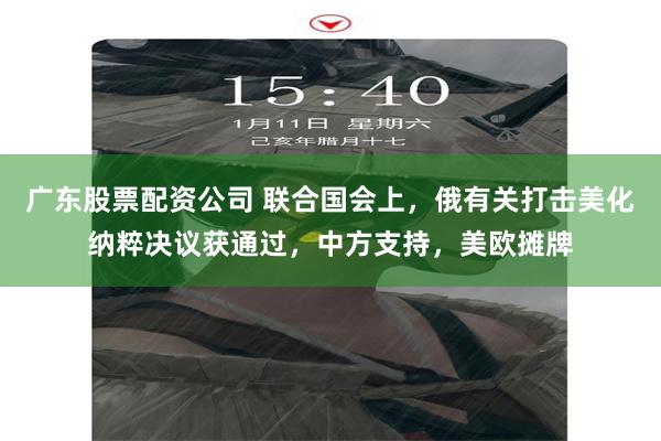 广东股票配资公司 联合国会上，俄有关打击美化纳粹决议获通过，