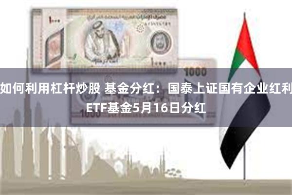 如何利用杠杆炒股 基金分红：国泰上证国有企业红利ETF基金5