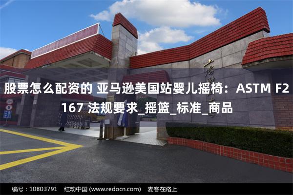 股票怎么配资的 亚马逊美国站婴儿摇椅：ASTM F2167 