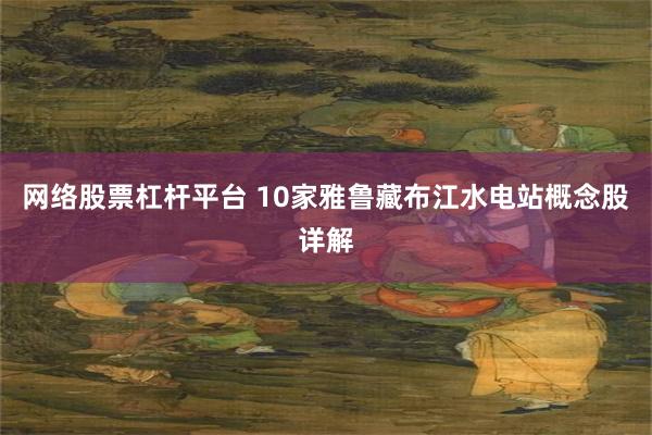 网络股票杠杆平台 10家雅鲁藏布江水电站概念股详解