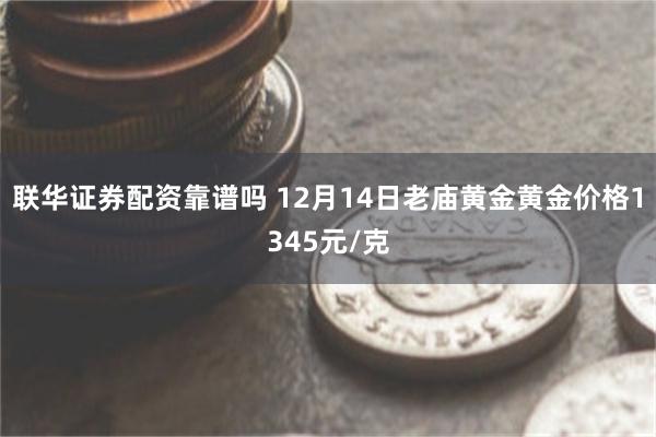 联华证券配资靠谱吗 12月14日老庙黄金黄金价格1345元/